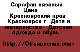 Сарафан вязаный › Цена ­ 600 - Красноярский край, Красноярск г. Дети и материнство » Детская одежда и обувь   